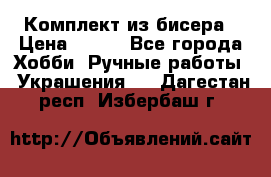 Комплект из бисера › Цена ­ 400 - Все города Хобби. Ручные работы » Украшения   . Дагестан респ.,Избербаш г.